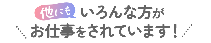 他にもいろんな方がお仕事をされています！