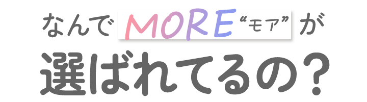 なんでMOREモアが選ばれてるの？